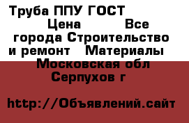 Труба ППУ ГОСТ 30732-2006 › Цена ­ 333 - Все города Строительство и ремонт » Материалы   . Московская обл.,Серпухов г.